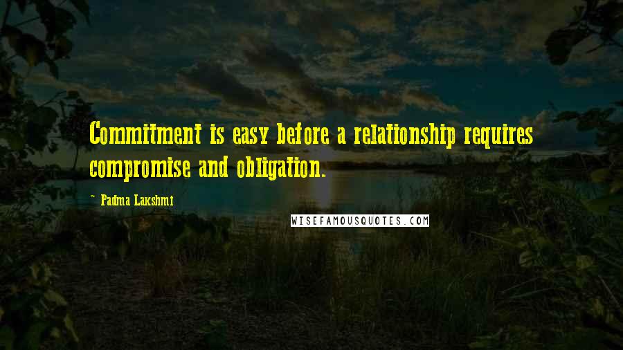 Padma Lakshmi Quotes: Commitment is easy before a relationship requires compromise and obligation.