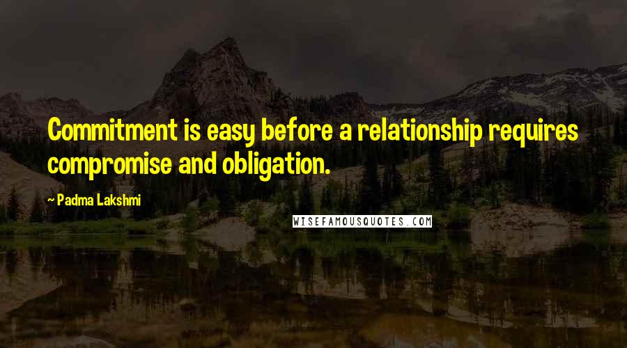 Padma Lakshmi Quotes: Commitment is easy before a relationship requires compromise and obligation.