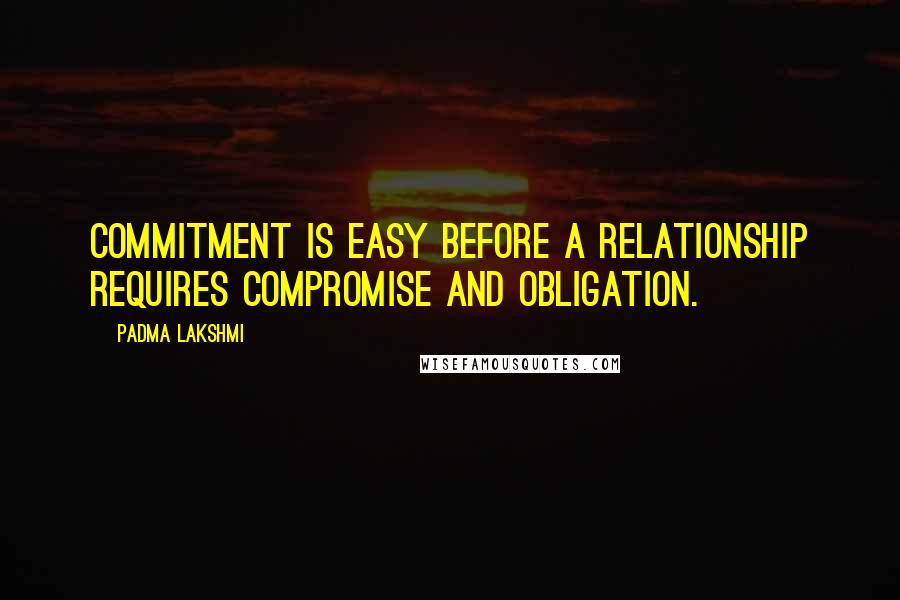 Padma Lakshmi Quotes: Commitment is easy before a relationship requires compromise and obligation.
