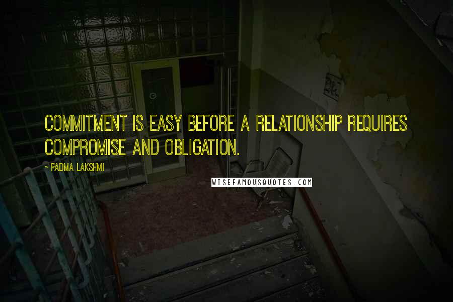 Padma Lakshmi Quotes: Commitment is easy before a relationship requires compromise and obligation.