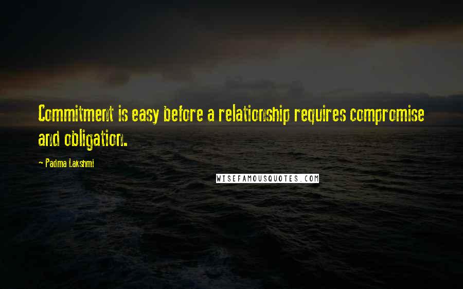 Padma Lakshmi Quotes: Commitment is easy before a relationship requires compromise and obligation.