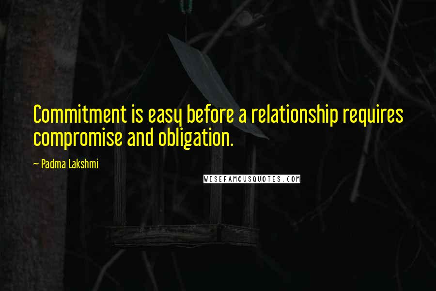 Padma Lakshmi Quotes: Commitment is easy before a relationship requires compromise and obligation.