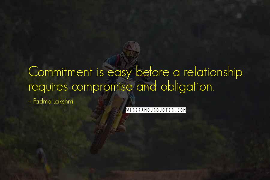 Padma Lakshmi Quotes: Commitment is easy before a relationship requires compromise and obligation.