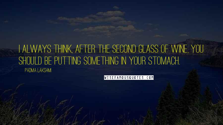 Padma Lakshmi Quotes: I always think, after the second glass of wine, you should be putting something in your stomach.