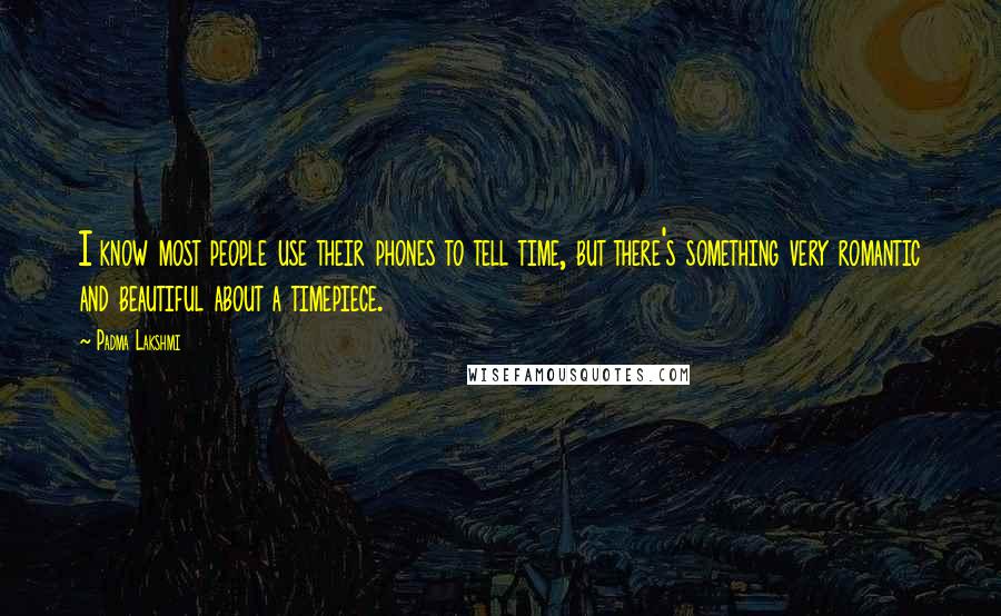 Padma Lakshmi Quotes: I know most people use their phones to tell time, but there's something very romantic and beautiful about a timepiece.