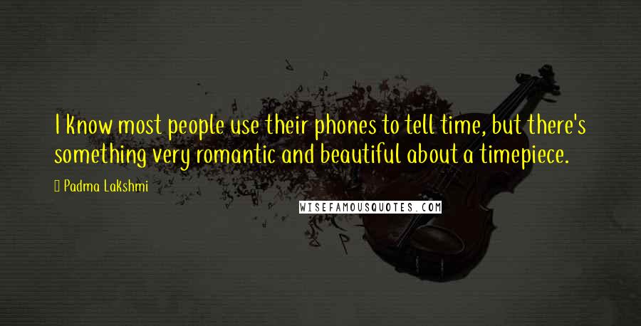 Padma Lakshmi Quotes: I know most people use their phones to tell time, but there's something very romantic and beautiful about a timepiece.