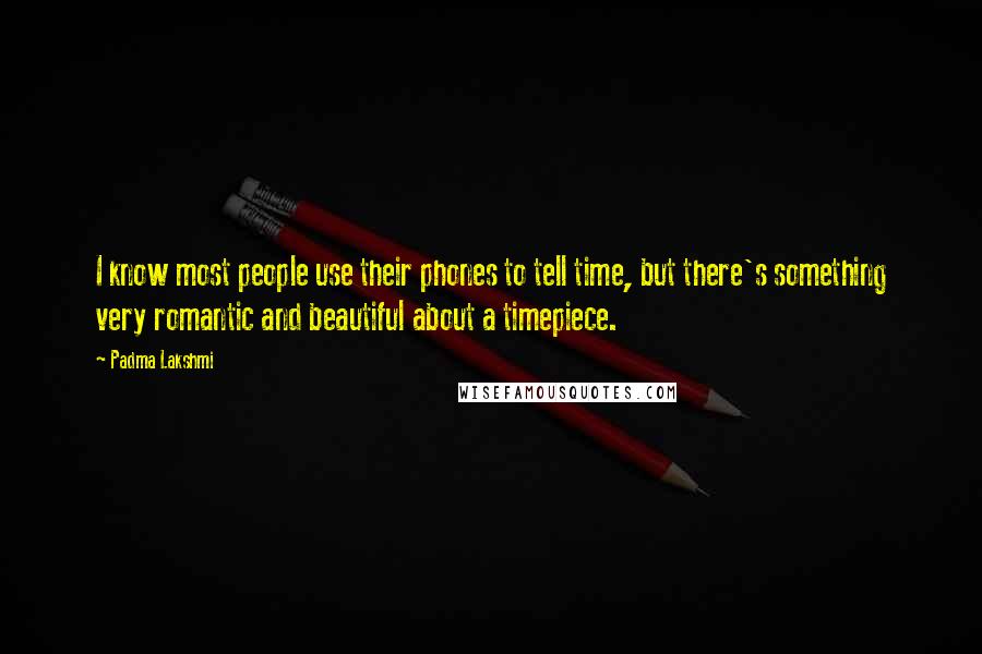 Padma Lakshmi Quotes: I know most people use their phones to tell time, but there's something very romantic and beautiful about a timepiece.