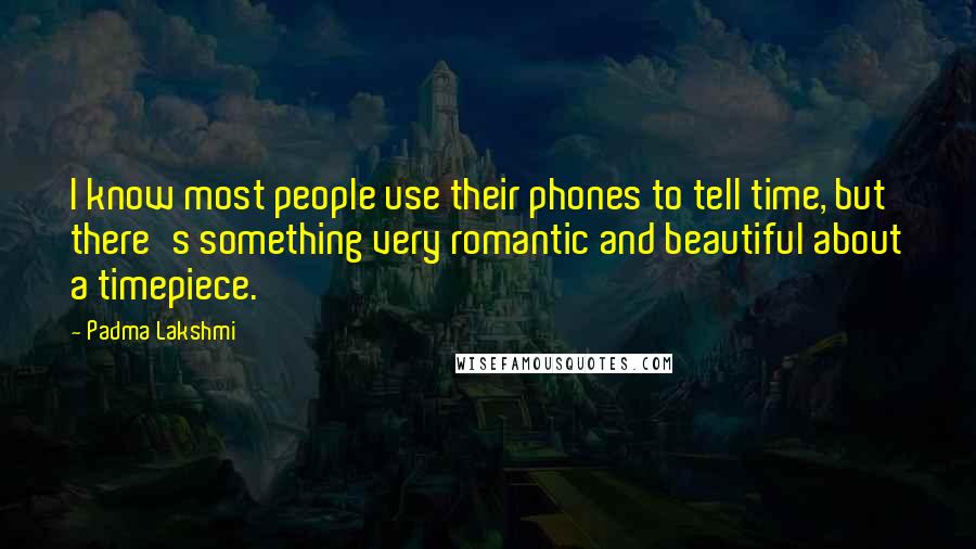 Padma Lakshmi Quotes: I know most people use their phones to tell time, but there's something very romantic and beautiful about a timepiece.