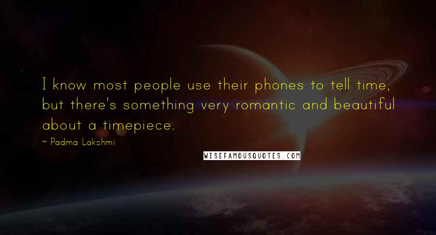 Padma Lakshmi Quotes: I know most people use their phones to tell time, but there's something very romantic and beautiful about a timepiece.