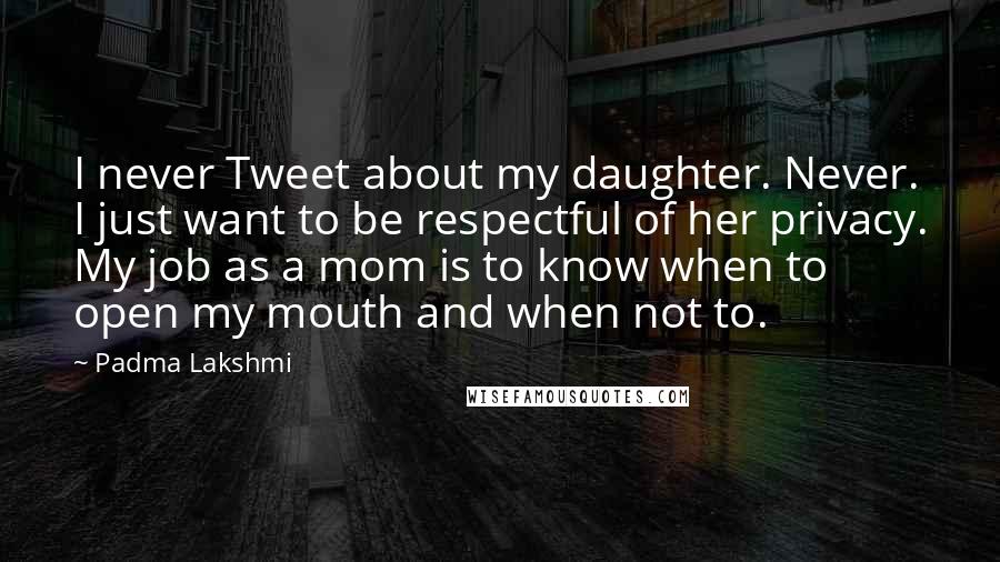 Padma Lakshmi Quotes: I never Tweet about my daughter. Never. I just want to be respectful of her privacy. My job as a mom is to know when to open my mouth and when not to.