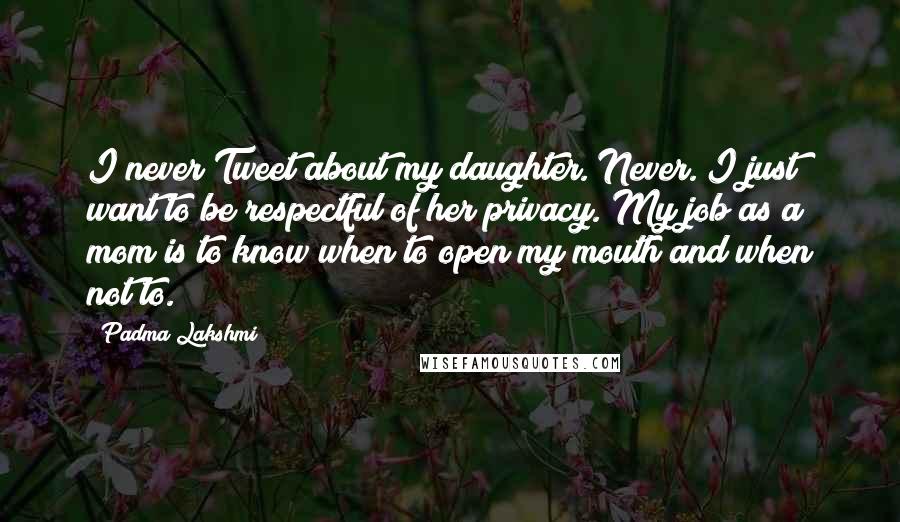 Padma Lakshmi Quotes: I never Tweet about my daughter. Never. I just want to be respectful of her privacy. My job as a mom is to know when to open my mouth and when not to.