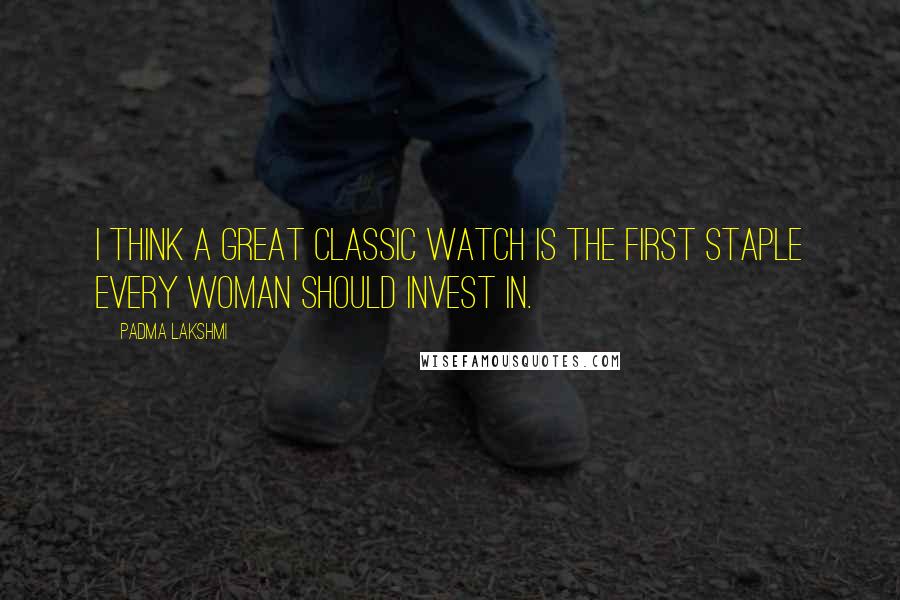 Padma Lakshmi Quotes: I think a great classic watch is the first staple every woman should invest in.