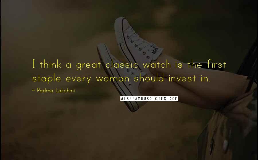 Padma Lakshmi Quotes: I think a great classic watch is the first staple every woman should invest in.