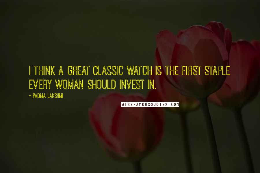 Padma Lakshmi Quotes: I think a great classic watch is the first staple every woman should invest in.