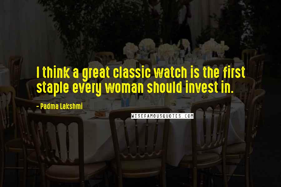 Padma Lakshmi Quotes: I think a great classic watch is the first staple every woman should invest in.