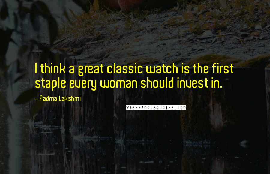 Padma Lakshmi Quotes: I think a great classic watch is the first staple every woman should invest in.