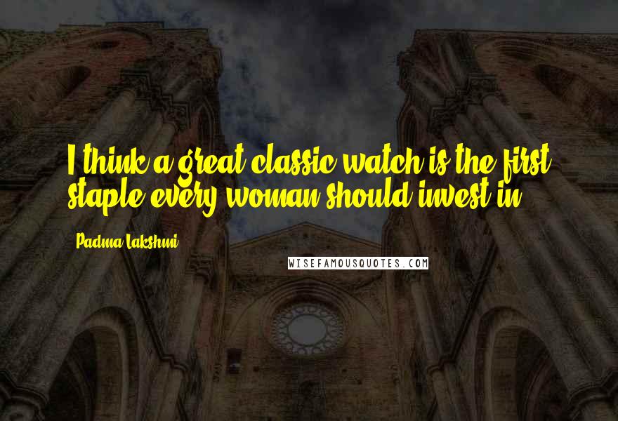 Padma Lakshmi Quotes: I think a great classic watch is the first staple every woman should invest in.