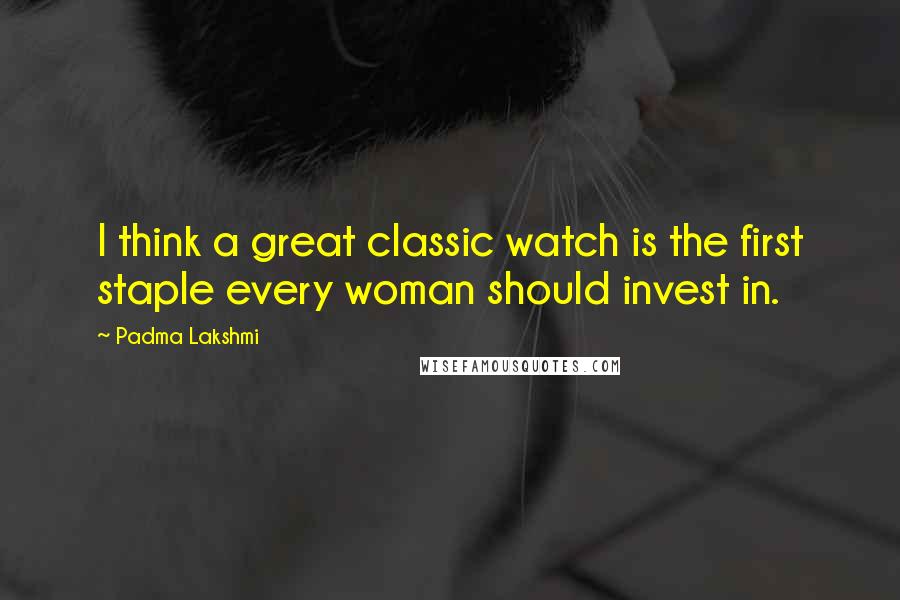 Padma Lakshmi Quotes: I think a great classic watch is the first staple every woman should invest in.