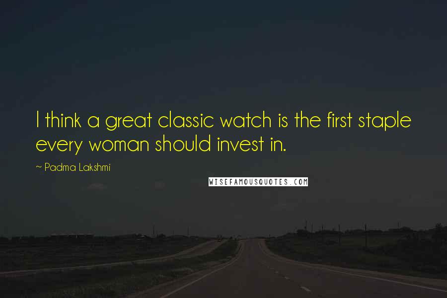 Padma Lakshmi Quotes: I think a great classic watch is the first staple every woman should invest in.