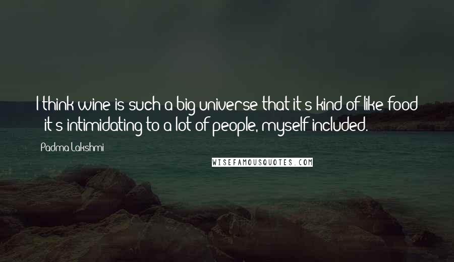 Padma Lakshmi Quotes: I think wine is such a big universe that it's kind of like food - it's intimidating to a lot of people, myself included.