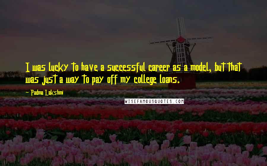 Padma Lakshmi Quotes: I was lucky to have a successful career as a model, but that was just a way to pay off my college loans.
