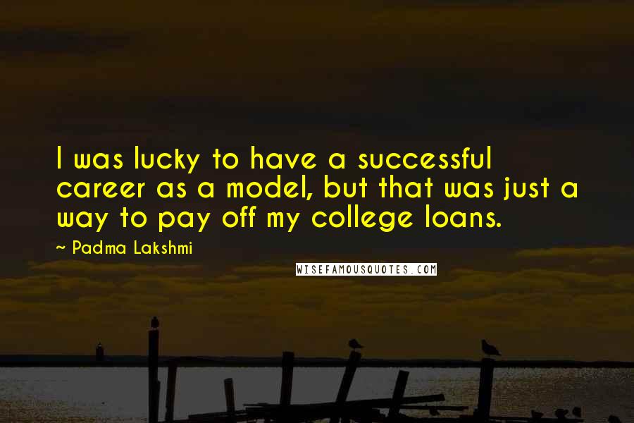 Padma Lakshmi Quotes: I was lucky to have a successful career as a model, but that was just a way to pay off my college loans.