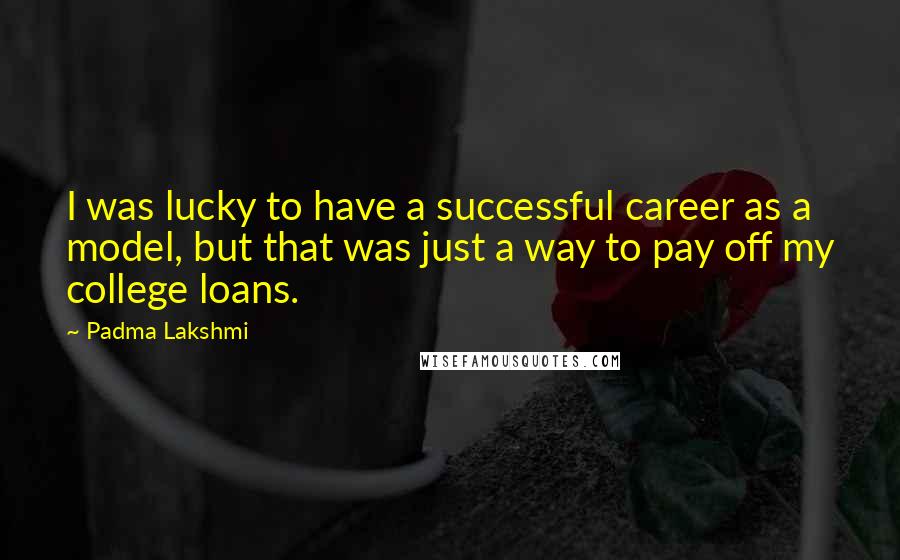 Padma Lakshmi Quotes: I was lucky to have a successful career as a model, but that was just a way to pay off my college loans.