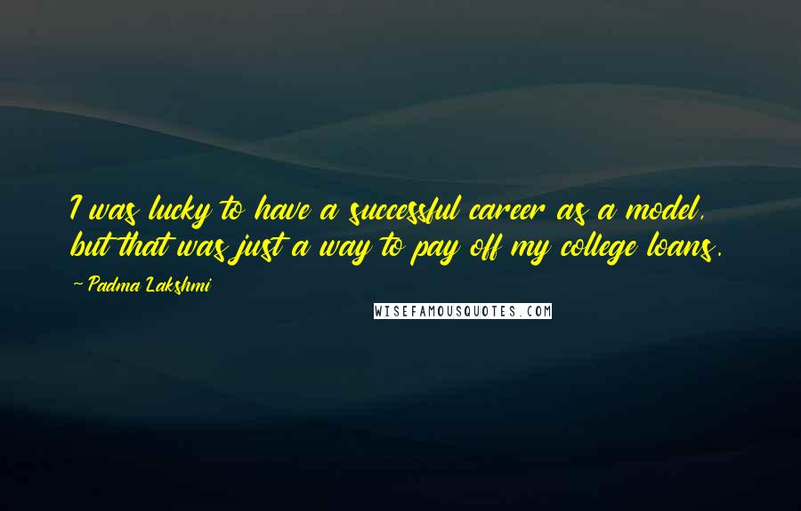 Padma Lakshmi Quotes: I was lucky to have a successful career as a model, but that was just a way to pay off my college loans.