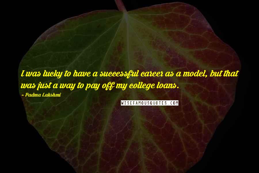 Padma Lakshmi Quotes: I was lucky to have a successful career as a model, but that was just a way to pay off my college loans.