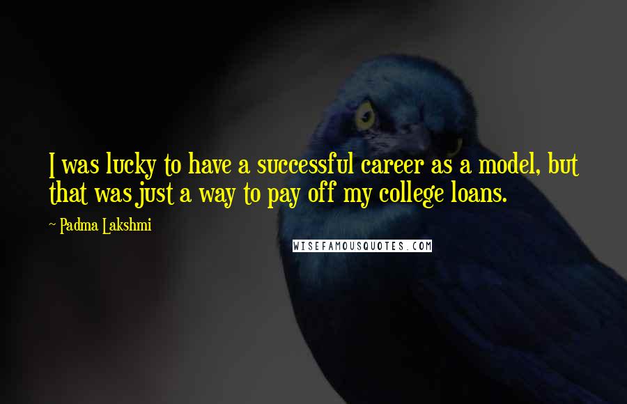 Padma Lakshmi Quotes: I was lucky to have a successful career as a model, but that was just a way to pay off my college loans.