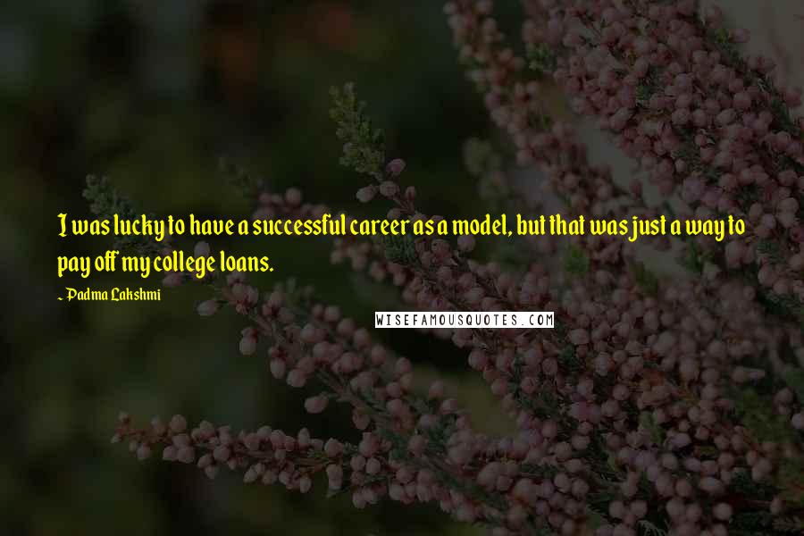 Padma Lakshmi Quotes: I was lucky to have a successful career as a model, but that was just a way to pay off my college loans.