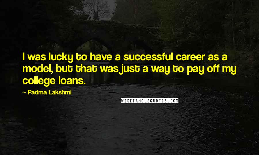 Padma Lakshmi Quotes: I was lucky to have a successful career as a model, but that was just a way to pay off my college loans.