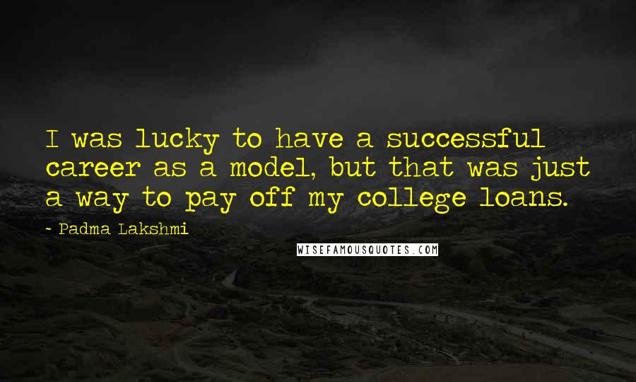 Padma Lakshmi Quotes: I was lucky to have a successful career as a model, but that was just a way to pay off my college loans.
