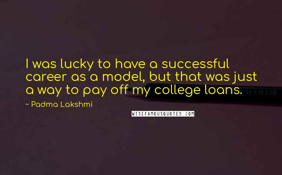 Padma Lakshmi Quotes: I was lucky to have a successful career as a model, but that was just a way to pay off my college loans.