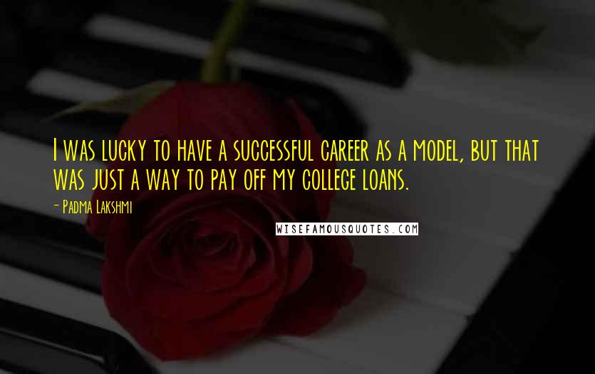 Padma Lakshmi Quotes: I was lucky to have a successful career as a model, but that was just a way to pay off my college loans.