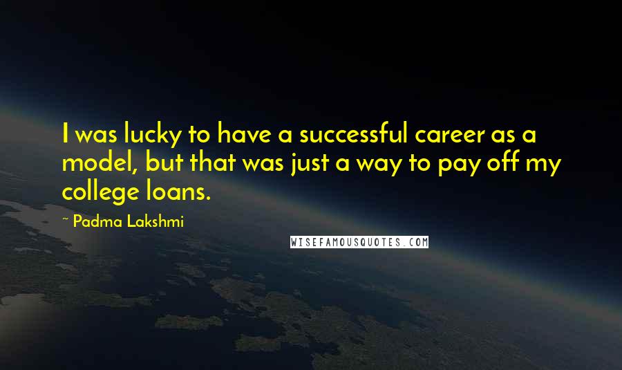 Padma Lakshmi Quotes: I was lucky to have a successful career as a model, but that was just a way to pay off my college loans.