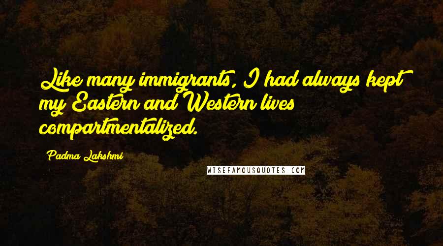 Padma Lakshmi Quotes: Like many immigrants, I had always kept my Eastern and Western lives compartmentalized.