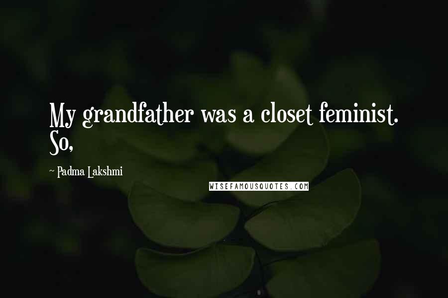 Padma Lakshmi Quotes: My grandfather was a closet feminist. So,
