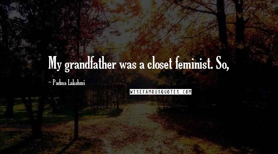 Padma Lakshmi Quotes: My grandfather was a closet feminist. So,