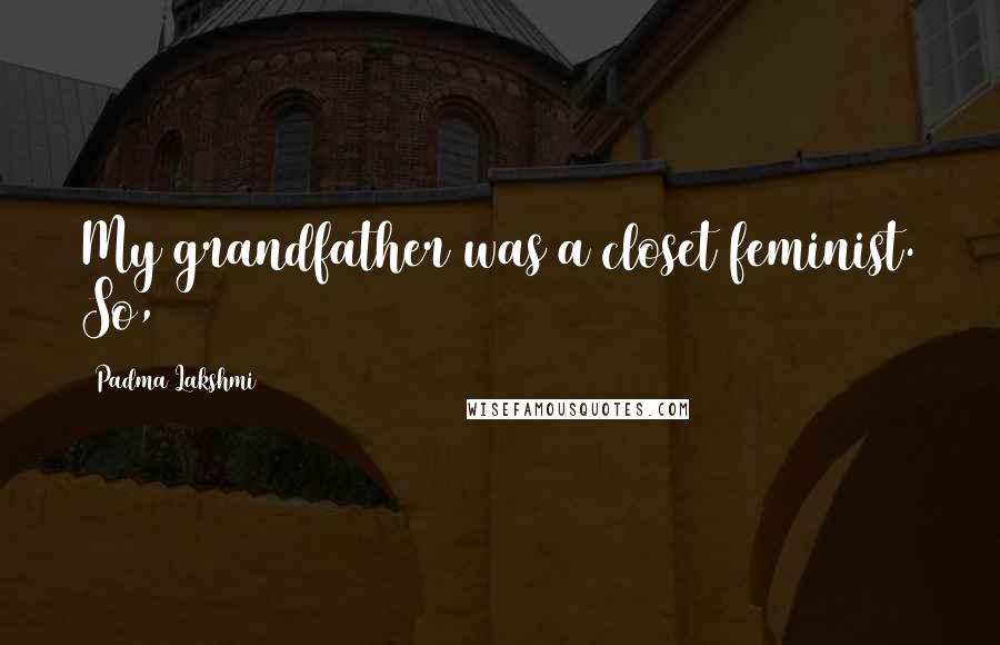 Padma Lakshmi Quotes: My grandfather was a closet feminist. So,