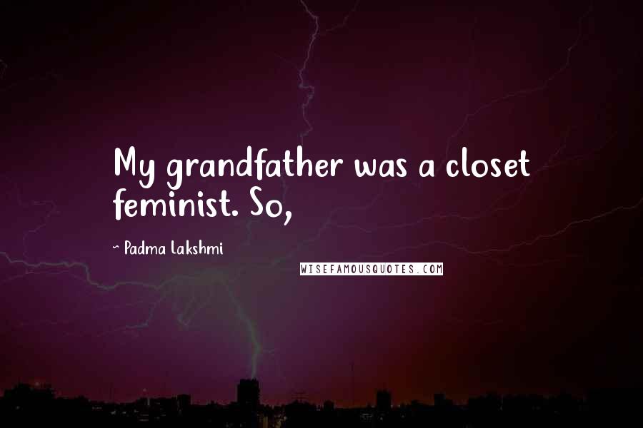 Padma Lakshmi Quotes: My grandfather was a closet feminist. So,