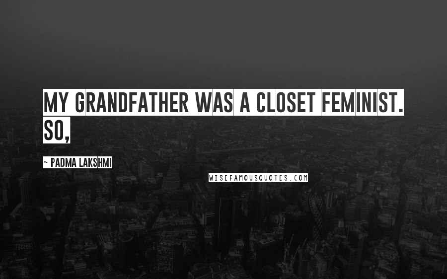 Padma Lakshmi Quotes: My grandfather was a closet feminist. So,