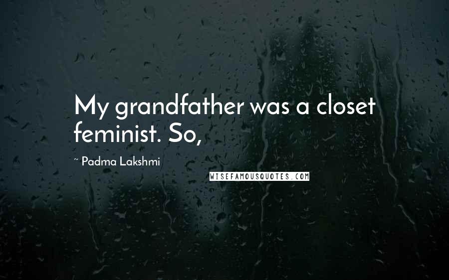 Padma Lakshmi Quotes: My grandfather was a closet feminist. So,