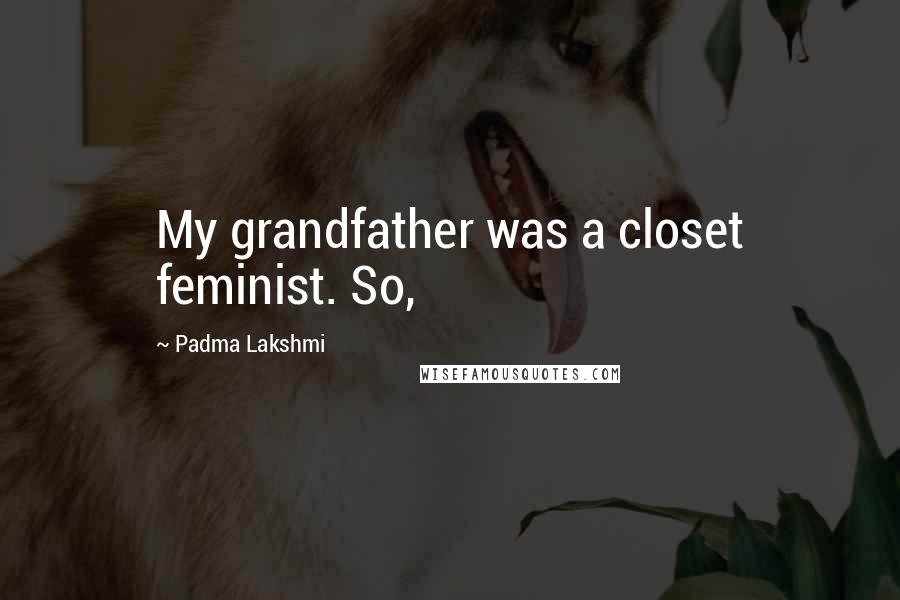 Padma Lakshmi Quotes: My grandfather was a closet feminist. So,