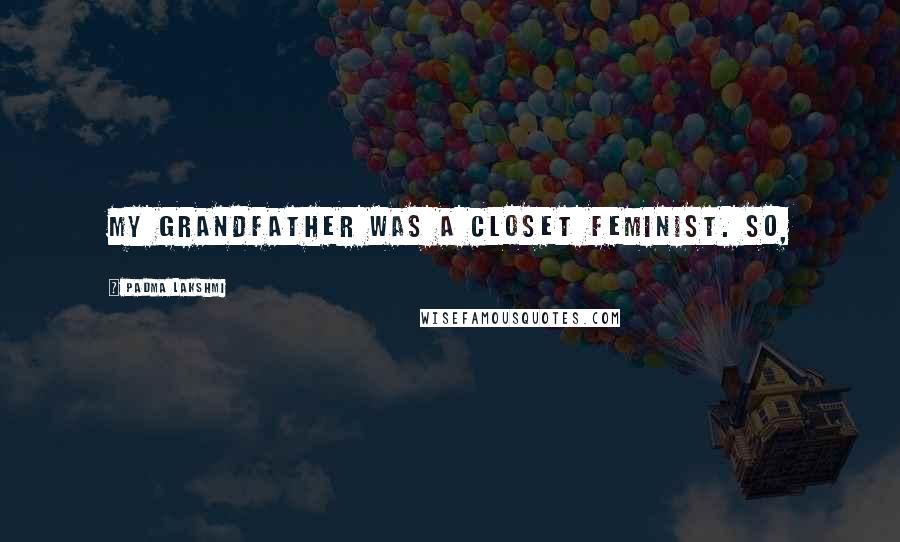 Padma Lakshmi Quotes: My grandfather was a closet feminist. So,