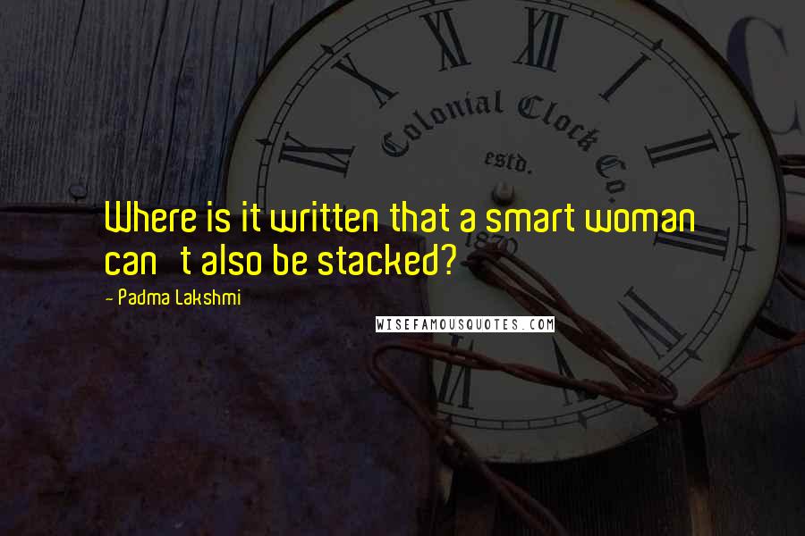 Padma Lakshmi Quotes: Where is it written that a smart woman can't also be stacked?