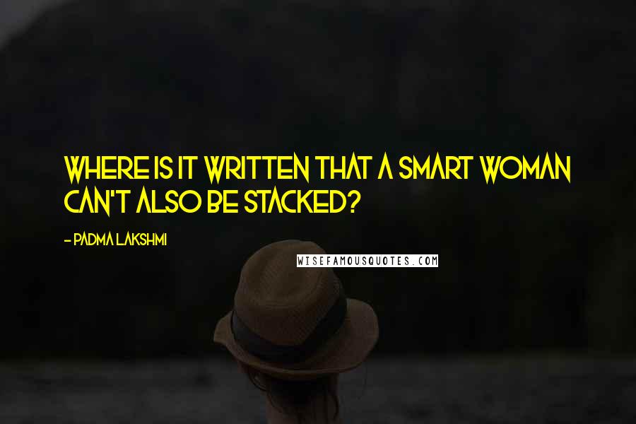 Padma Lakshmi Quotes: Where is it written that a smart woman can't also be stacked?