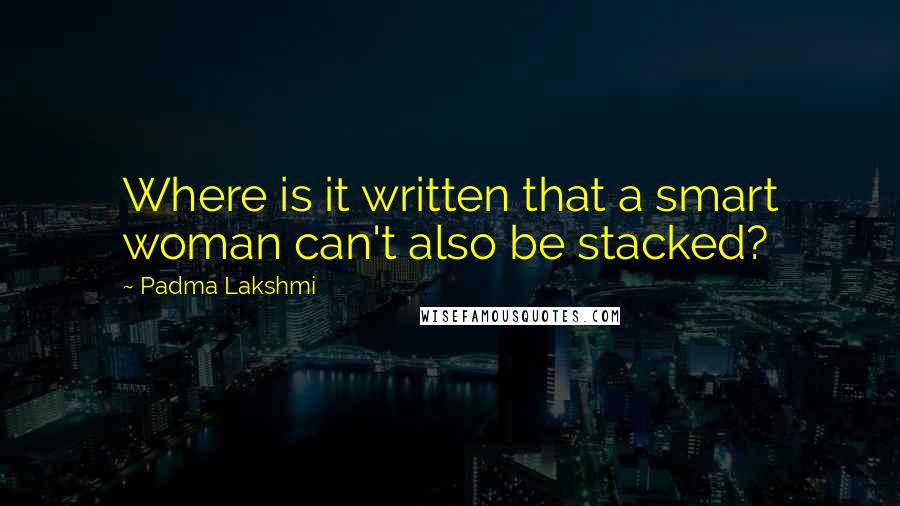 Padma Lakshmi Quotes: Where is it written that a smart woman can't also be stacked?