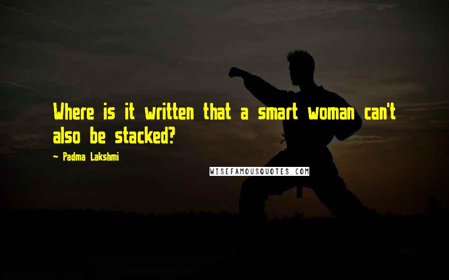 Padma Lakshmi Quotes: Where is it written that a smart woman can't also be stacked?