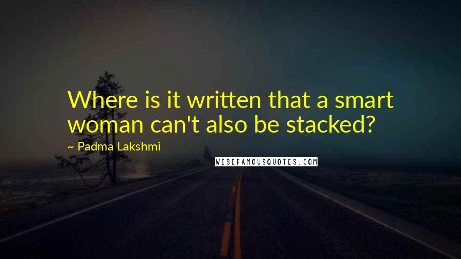 Padma Lakshmi Quotes: Where is it written that a smart woman can't also be stacked?